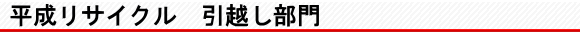 平成リサイクル 引越し部門